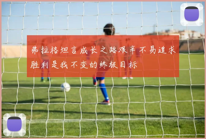 弗拉格坦言成长之路艰辛不易追求胜利是我不变的终极目标