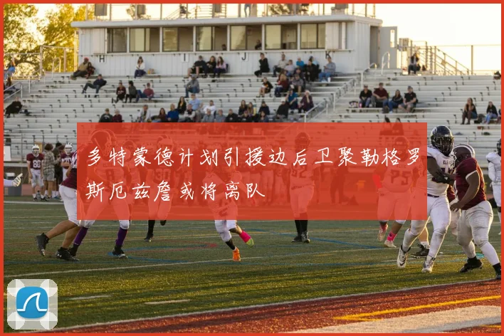 多特蒙德计划引援边后卫聚勒格罗斯厄兹詹或将离队