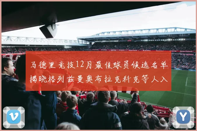 马德里竞技12月最佳球员候选名单揭晓格列兹曼奥布拉克科克等人入围