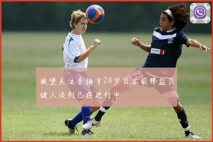 狼堡关注奈梅亨20岁日本前锋盐贝健人谈判已在进行中