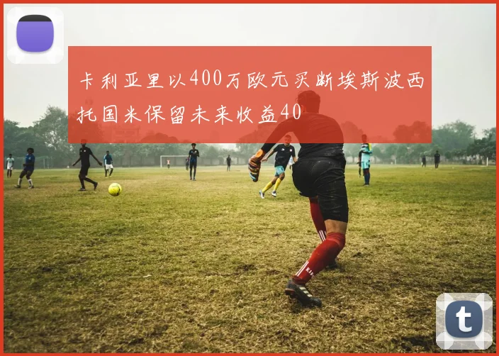 卡利亚里以400万欧元买断埃斯波西托国米保留未来收益40