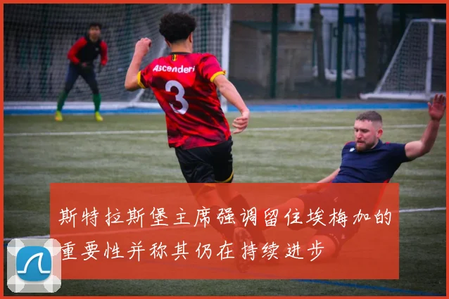 斯特拉斯堡主席强调留住埃梅加的重要性并称其仍在持续进步