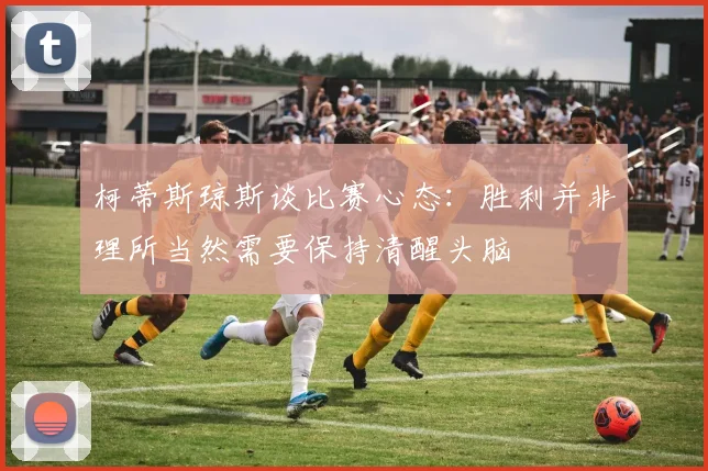 柯蒂斯琼斯谈比赛心态：胜利并非理所当然需要保持清醒头脑