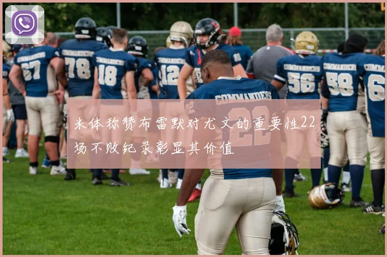 米体称赞布雷默对尤文的重要性22场不败纪录彰显其价值