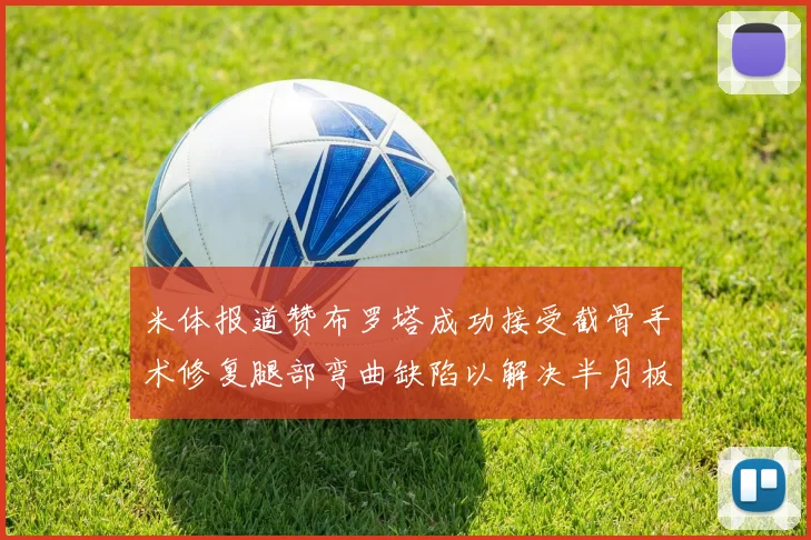 米体报道赞布罗塔成功接受截骨手术修复腿部弯曲缺陷以解决半月板缺失问题