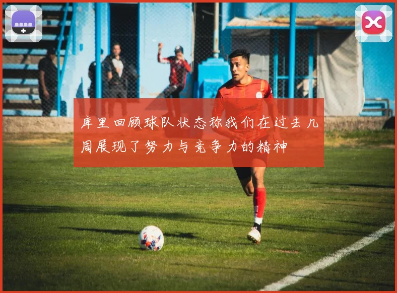 库里回顾球队状态称我们在过去几周展现了努力与竞争力的精神
