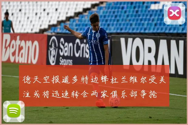 德天空报道多特边锋杜兰维尔受关注或将迅速转会两家俱乐部争抢