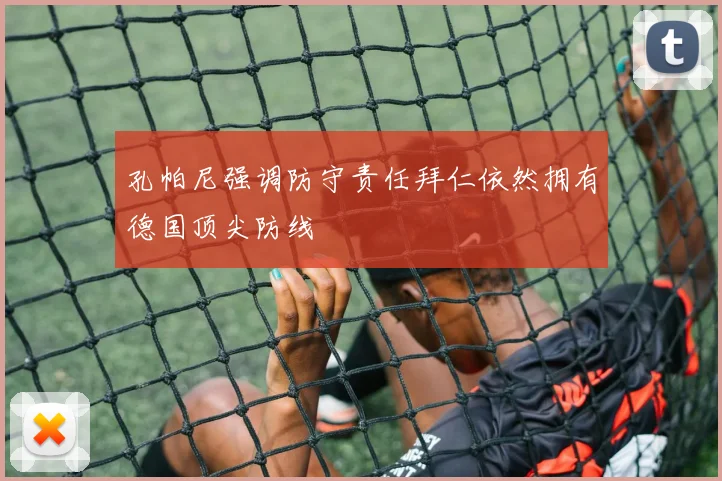 孔帕尼强调防守责任拜仁依然拥有德国顶尖防线