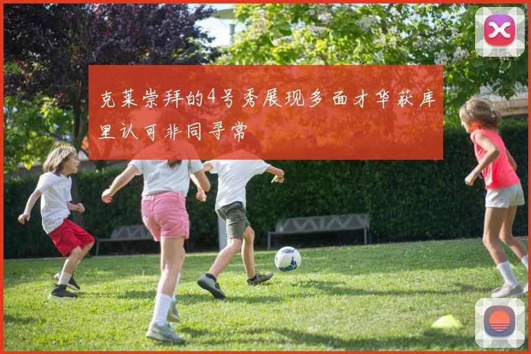 克莱崇拜的4号秀展现多面才华获库里认可非同寻常