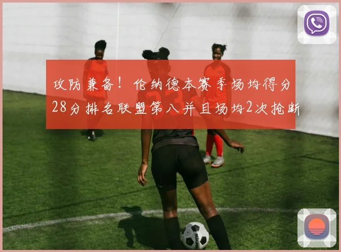 攻防兼备！伦纳德本赛季场均得分28分排名联盟第八并且场均2次抢断位列联盟第二