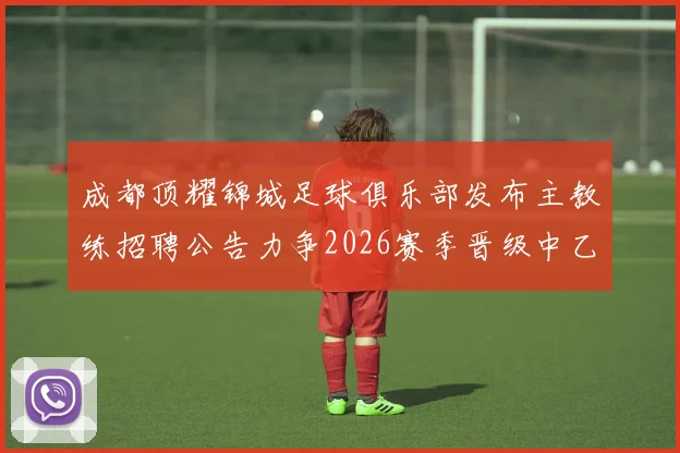成都顶耀锦城足球俱乐部发布主教练招聘公告力争2026赛季晋级中乙联赛