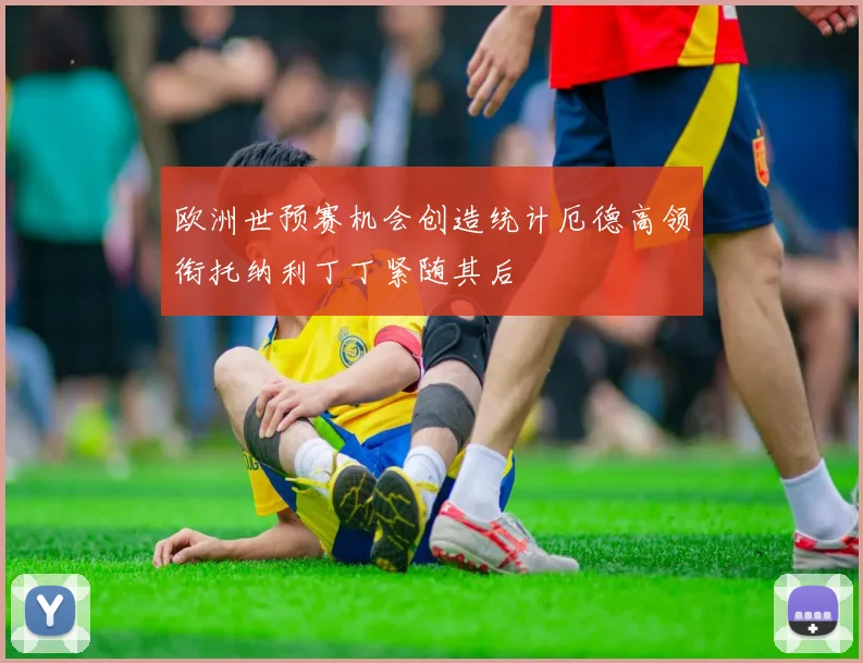 欧洲世预赛机会创造统计厄德高领衔托纳利丁丁紧随其后