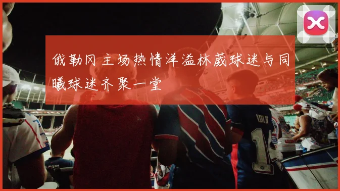 俄勒冈主场热情洋溢林葳球迷与同曦球迷齐聚一堂