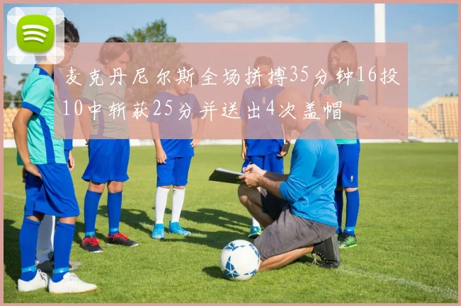 麦克丹尼尔斯全场拼搏35分钟16投10中斩获25分并送出4次盖帽