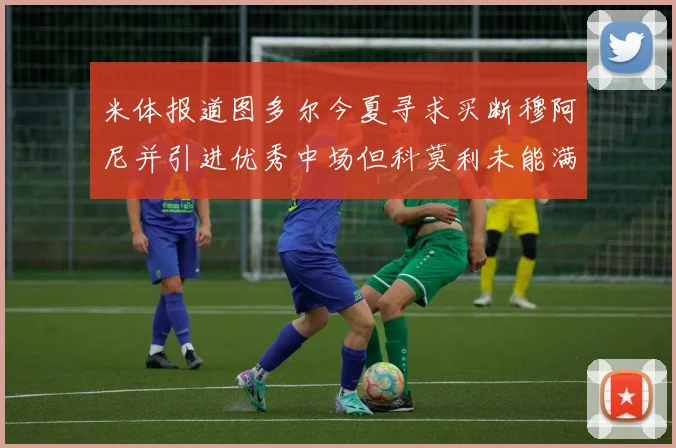 米体报道图多尔今夏寻求买断穆阿尼并引进优秀中场但科莫利未能满足要求
