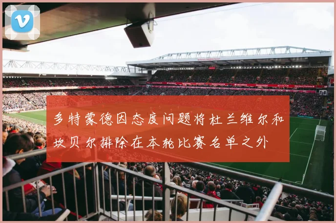 多特蒙德因态度问题将杜兰维尔和坎贝尔排除在本轮比赛名单之外