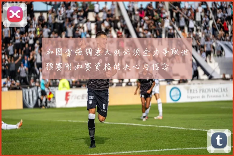 加图索强调意大利必须全力争取世预赛附加赛资格的决心与信念