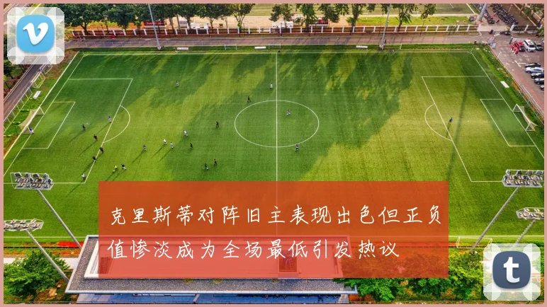 克里斯蒂对阵旧主表现出色但正负值惨淡成为全场最低引发热议