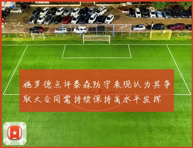 施罗德点评泰森防守表现认为其争取大合同需持续保持高水平发挥