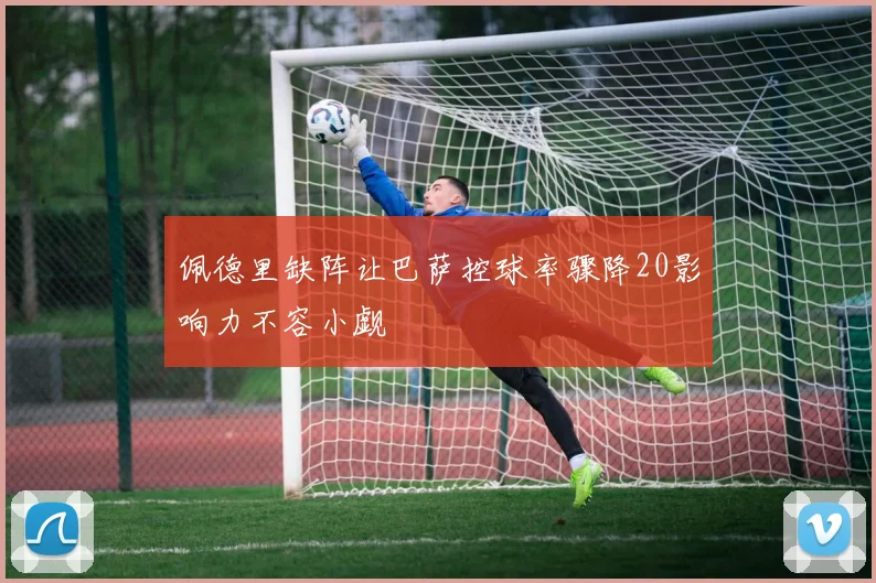 佩德里缺阵让巴萨控球率骤降20影响力不容小觑